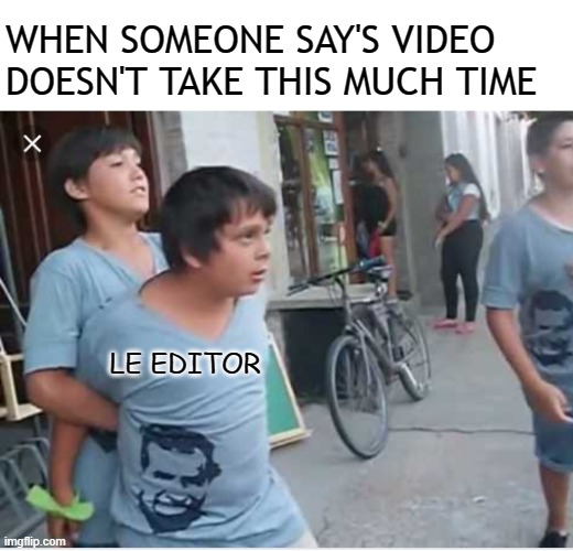 hold me | WHEN SOMEONE SAY'S VIDEO DOESN'T TAKE THIS MUCH TIME; LE EDITOR | image tagged in hold me,funny | made w/ Imgflip meme maker