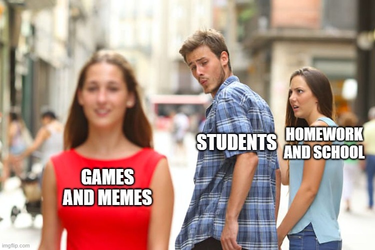 99.9% off all students | HOMEWORK AND SCHOOL; STUDENTS; GAMES AND MEMES | image tagged in memes,distracted boyfriend | made w/ Imgflip meme maker