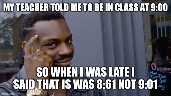 Roll Safe Think About It | MY TEACHER TOLD ME TO BE IN CLASS AT 9:00; SO WHEN I WAS LATE I SAID THAT IS WAS 8:61 NOT 9:01 | image tagged in memes,roll safe think about it | made w/ Imgflip meme maker