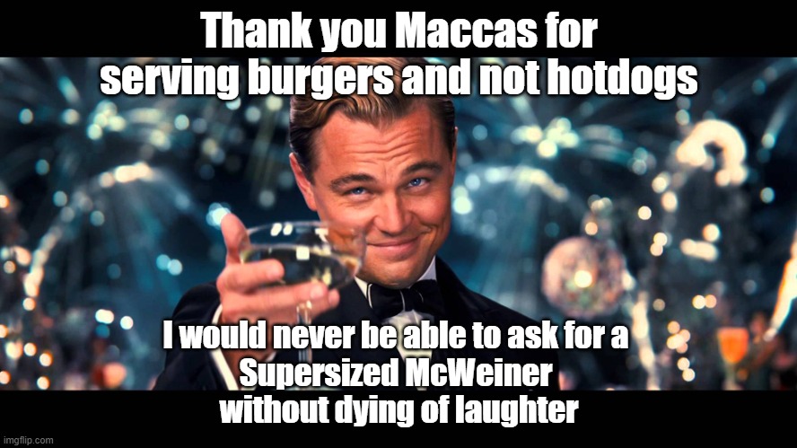 I would die | Thank you Maccas for serving burgers and not hotdogs; I would never be able to ask for a 
Supersized McWeiner 
without dying of laughter | image tagged in lionardo dicaprio thank you,mcdonalds,memes,funny | made w/ Imgflip meme maker
