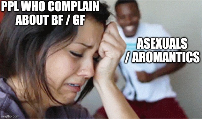 girl crying guy happy | PPL WHO COMPLAIN ABOUT BF / GF ASEXUALS / AROMANTICS | image tagged in girl crying guy happy | made w/ Imgflip meme maker