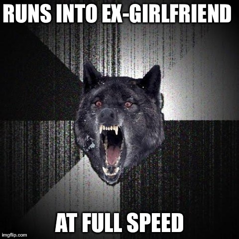Insanity Wolf Meme | RUNS INTO EX-GIRLFRIEND  AT FULL SPEED | image tagged in memes,insanity wolf | made w/ Imgflip meme maker