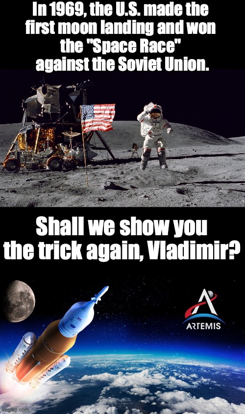 Apollo 11 and Artemis | In 1969, the U.S. made the 
first moon landing and won 
the "Space Race" 
against the Soviet Union. Shall we show you the trick again, Vladimir? | image tagged in apollon 11 moon landing 1969 | made w/ Imgflip meme maker