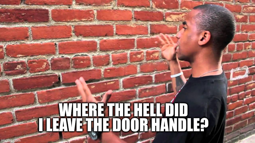 Talking to wall | WHERE THE HELL DID I LEAVE THE DOOR HANDLE? | image tagged in talking to wall | made w/ Imgflip meme maker