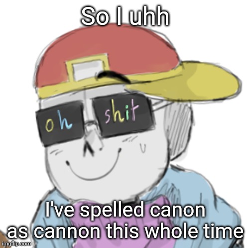 Don't ask why I'm not using my announcement temp btw | So I uhh; I've spelled canon as cannon this whole time | image tagged in fresh sans oh shit,memes,undertale | made w/ Imgflip meme maker