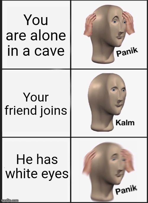 Panik Kalm Panik Meme | You are alone in a cave; Your friend joins; He has white eyes | image tagged in memes,panik kalm panik | made w/ Imgflip meme maker