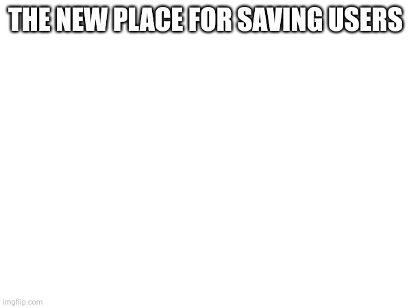 Welcome!!! | THE NEW PLACE FOR SAVING USERS | made w/ Imgflip meme maker