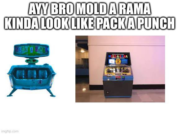 Blank White Template | AYY BRO MOLD A RAMA KINDA LOOK LIKE PACK A PUNCH | image tagged in blank white template | made w/ Imgflip meme maker