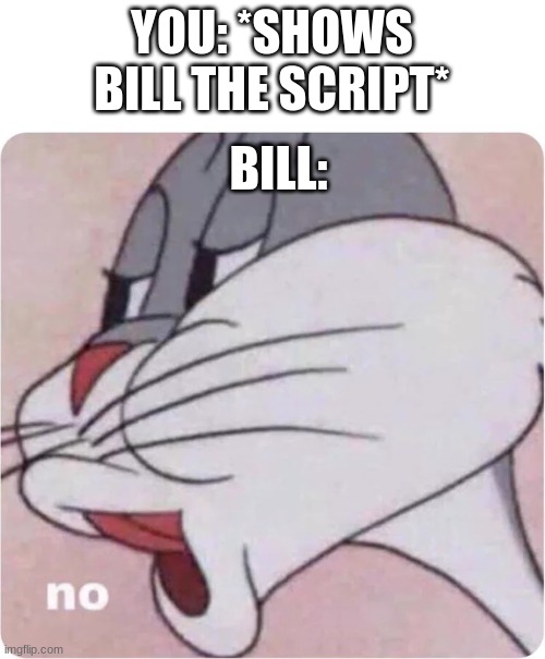 Bugs Bunny No | YOU: *SHOWS BILL THE SCRIPT* BILL: | image tagged in bugs bunny no | made w/ Imgflip meme maker