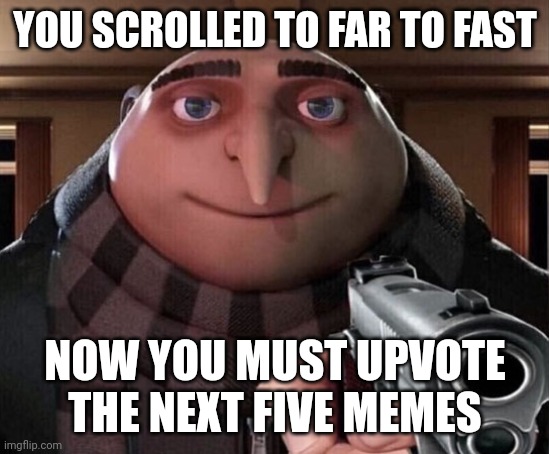 Gru Gun | YOU SCROLLED TO FAR TO FAST; NOW YOU MUST UPVOTE THE NEXT FIVE MEMES | image tagged in gru gun | made w/ Imgflip meme maker