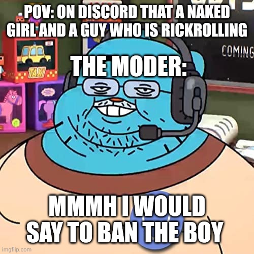 Reg modder | POV: ON DISCORD THAT A NAKED GIRL AND A GUY WHO IS RICKROLLING; THE MODER:; MMMH I WOULD SAY TO BAN THE BOY | image tagged in mod discord | made w/ Imgflip meme maker