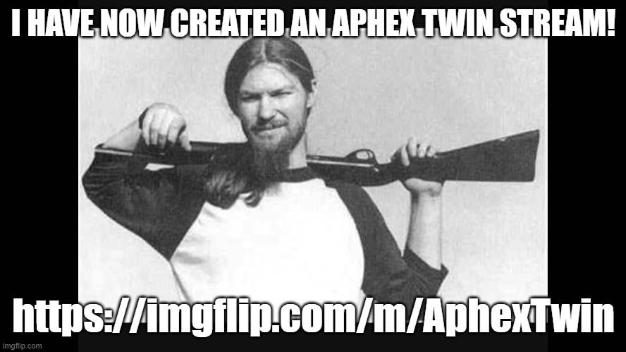 Created an Aphex Twin stream | I HAVE NOW CREATED AN APHEX TWIN STREAM! https://imgflip.com/m/AphexTwin | image tagged in aphex richard,music | made w/ Imgflip meme maker