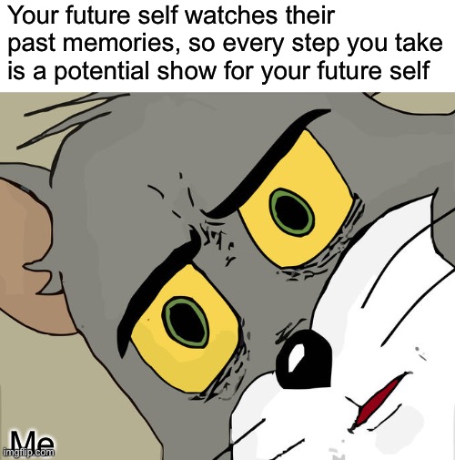 Oh No so my future self is watching me frick | Your future self watches their past memories, so every step you take is a potential show for your future self; Me | image tagged in memes,unsettled tom | made w/ Imgflip meme maker