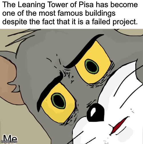 Wait a minute why does the leaning tower of Pisa even matter? | The Leaning Tower of Pisa has become one of the most famous buildings despite the fact that it is a failed project. Me | image tagged in memes,unsettled tom | made w/ Imgflip meme maker