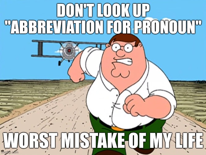 :) | DON'T LOOK UP "ABBREVIATION FOR PRONOUN"; WORST MISTAKE OF MY LIFE | image tagged in peter griffin running away | made w/ Imgflip meme maker