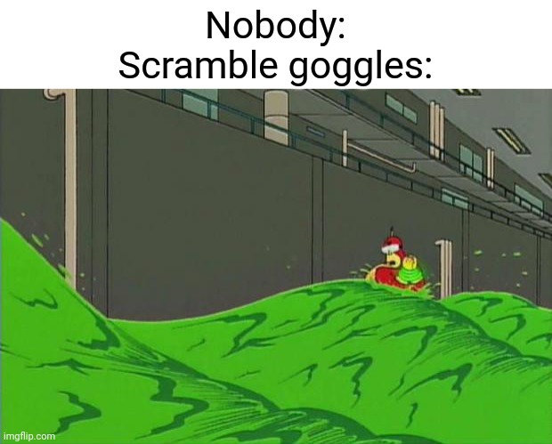 "The goggles, they do nothing!" | Nobody:
Scramble goggles: | image tagged in radioactiveman-goggles,scp,scp meme,scp 096,scp-096 | made w/ Imgflip meme maker