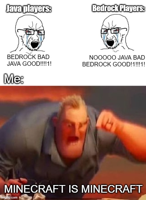 Minecraft is Minecraft!!! | Java players:; Bedrock Players:; Ja; BEDROCK BAD
JAVA GOOD!!!!1! NOOOOO JAVA BAD BEDROCK GOOD!1!!!1! Me:; MINECRAFT IS MINECRAFT | image tagged in mr incredible mad | made w/ Imgflip meme maker