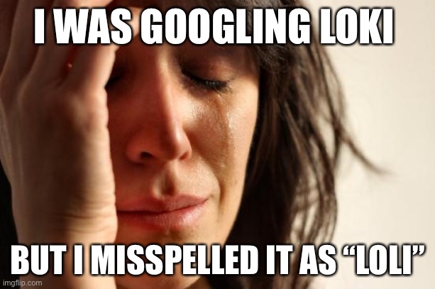 DO NOT GOOGLE IF YOU ARE UNDER 13 | I WAS GOOGLING LOKI; BUT I MISSPELLED IT AS “LOLI” | image tagged in memes,first world problems | made w/ Imgflip meme maker