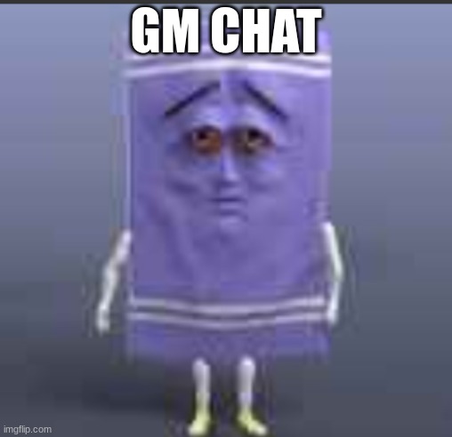 t h e  towel | GM CHAT | image tagged in t h e towel | made w/ Imgflip meme maker