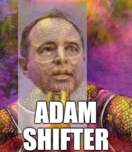 Adam Schiff - the Adam Shifter | ADAM 




SHIFTER | image tagged in adam schiff,reptilian,democrats,shifter,pencil neck | made w/ Imgflip meme maker