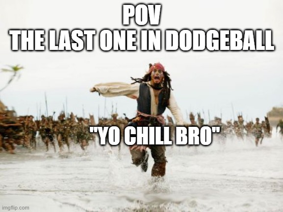 Dodgeball in school be like | POV
THE LAST ONE IN DODGEBALL; "YO CHILL BRO" | image tagged in memes,jack sparrow being chased | made w/ Imgflip meme maker