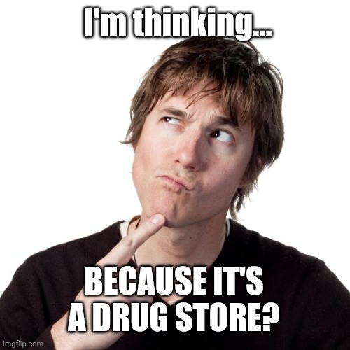 Thinking guy 1 | I'm thinking... BECAUSE IT'S A DRUG STORE? | image tagged in thinking guy 1 | made w/ Imgflip meme maker