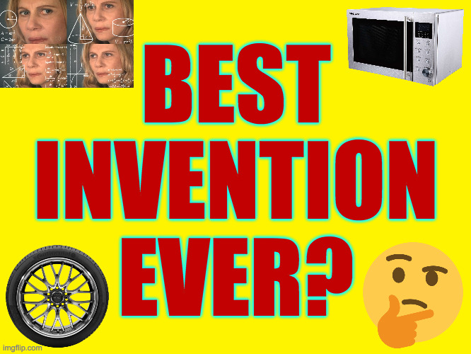 And why? | BEST
INVENTION
EVER? | image tagged in memes,inventions,creativity | made w/ Imgflip meme maker