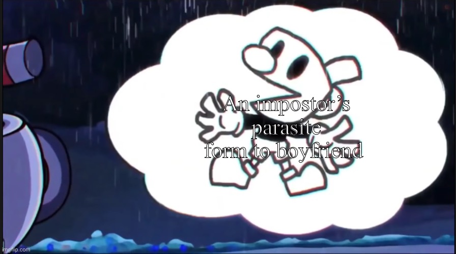mugman says: | An impostor’s parasite form to boyfriend | image tagged in mugman says | made w/ Imgflip meme maker