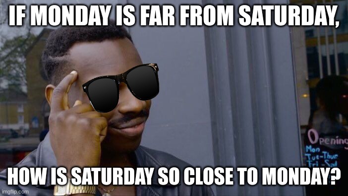 I don't get it. | IF MONDAY IS FAR FROM SATURDAY, HOW IS SATURDAY SO CLOSE TO MONDAY? | image tagged in memes,roll safe think about it | made w/ Imgflip meme maker
