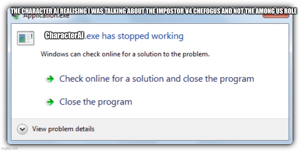 .Exe has stopped working | THE CHARACTER AI REALISING I WAS TALKING ABOUT THE IMPOSTOR V4 CHEFOGUS AND NOT THE AMONG US ROLE; CharacterAI | image tagged in exe has stopped working | made w/ Imgflip meme maker