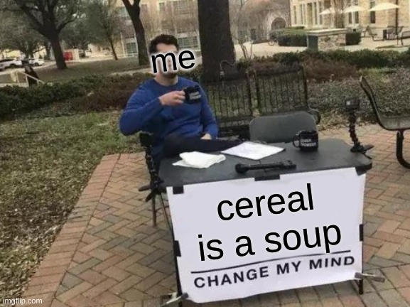 Soup | me; cereal is a soup | image tagged in memes,change my mind | made w/ Imgflip meme maker