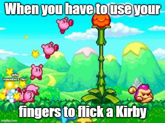 When you flick the Kirby | When you have to use your; Who remembers this? fingers to flick a Kirby | image tagged in when you flick the kirby | made w/ Imgflip meme maker