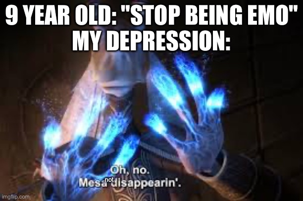 oh no mesa disappearing | 9 YEAR OLD: "STOP BEING EMO"
MY DEPRESSION:; not | image tagged in oh no mesa disappearing | made w/ Imgflip meme maker