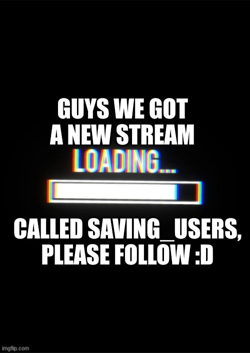 please follow, since our old stream (do-not-leave-us) was hacked | GUYS WE GOT A NEW STREAM; CALLED SAVING_USERS, PLEASE FOLLOW :D | image tagged in loading_memes announcement template | made w/ Imgflip meme maker