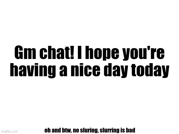 Phil's cool announcement template | Gm chat! I hope you're having a nice day today; oh and btw, no slurring, slurring is bad | made w/ Imgflip meme maker