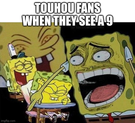 Spongebob laughing | TOUHOU FANS WHEN THEY SEE A 9 | image tagged in spongebob laughing | made w/ Imgflip meme maker