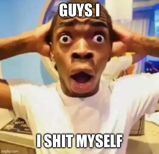 Shocked black guy | GUYS I; I SHIT MYSELF | image tagged in shocked black guy | made w/ Imgflip meme maker