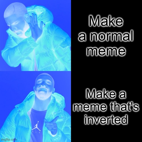 Drake Hotline Bling Meme | Make a normal meme; Make a meme that's inverted | image tagged in memes,drake hotline bling | made w/ Imgflip meme maker