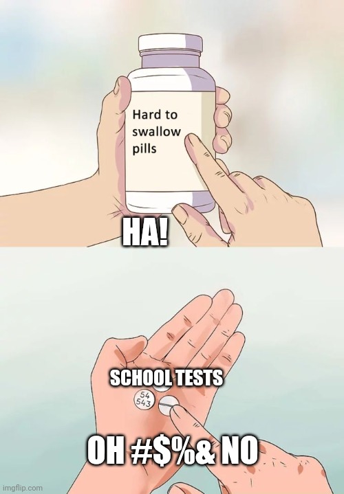 I have one today | HA! SCHOOL TESTS; OH #$%& NO | image tagged in memes,hard to swallow pills | made w/ Imgflip meme maker