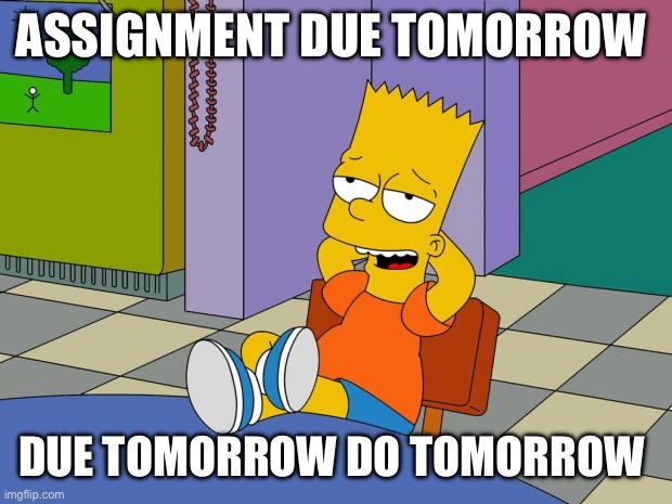 due tomorrow do tomorrow | ASSIGNMENT DUE TOMORROW; DUE TOMORROW DO TOMORROW | image tagged in bart relaxing,funny memes,school meme | made w/ Imgflip meme maker