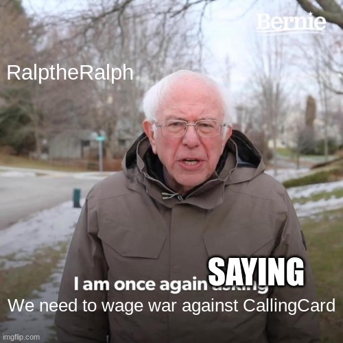We need to | RalptheRalph; SAYING; We need to wage war against CallingCard | image tagged in memes,bernie i am once again asking for your support | made w/ Imgflip meme maker