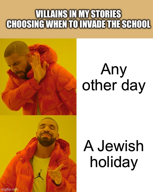 Drake Hotline Bling | VILLAINS IN MY STORIES CHOOSING WHEN TO INVADE THE SCHOOL; Any other day; A Jewish holiday | image tagged in memes,drake hotline bling | made w/ Imgflip meme maker