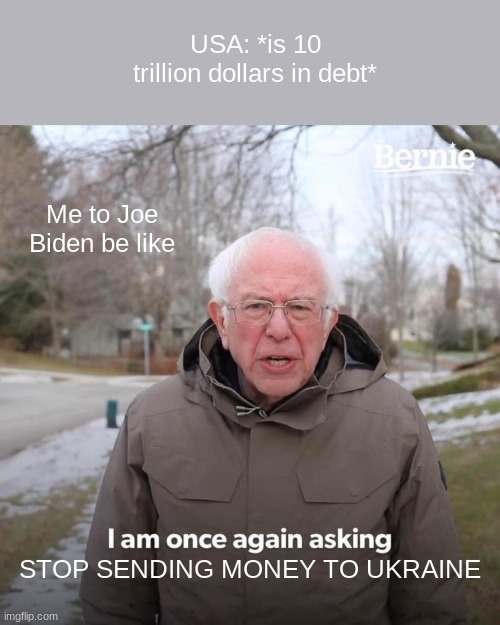 bro, if we in debt, STOP SENDING BILLIONS AND BILLIONS AWAY | USA: *is 10 trillion dollars in debt*; Me to Joe Biden be like; STOP SENDING MONEY TO UKRAINE | image tagged in memes,bernie i am once again asking for your support | made w/ Imgflip meme maker