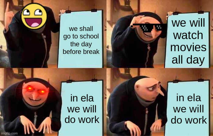 the day before break | we shall go to school the day before break; we will watch movies all day; in ela we will do work; in ela we will do work | image tagged in memes,gru's plan,school | made w/ Imgflip meme maker