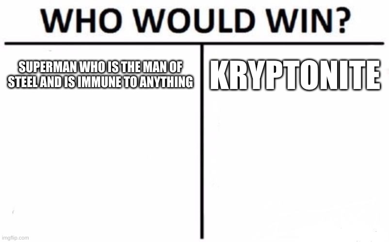 Who Would Win? Meme | SUPERMAN WHO IS THE MAN OF STEEL AND IS IMMUNE TO ANYTHING; KRYPTONITE | image tagged in memes,who would win | made w/ Imgflip meme maker