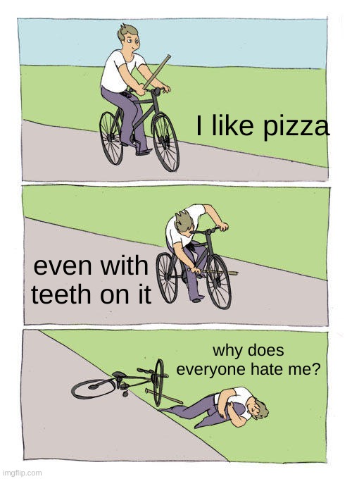 nope | I like pizza; even with teeth on it; why does everyone hate me? | image tagged in memes,bike fall | made w/ Imgflip meme maker