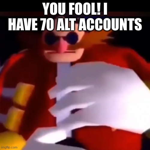 You fool! | YOU FOOL! I HAVE 70 ALT ACCOUNTS | image tagged in you fool | made w/ Imgflip meme maker