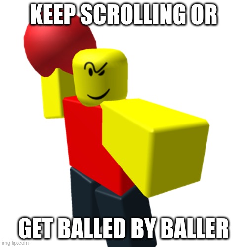 stop posting about baller | KEEP SCROLLING OR; GET BALLED BY BALLER | image tagged in baller,funny memes,memes,oh wow are you actually reading these tags,balls | made w/ Imgflip meme maker