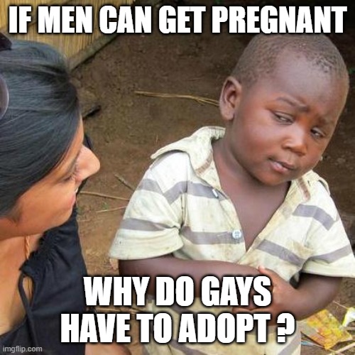 Third World Skeptical Kid Meme | IF MEN CAN GET PREGNANT; WHY DO GAYS HAVE TO ADOPT ? | image tagged in memes,third world skeptical kid | made w/ Imgflip meme maker