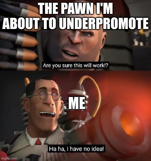 Underpromotion | THE PAWN I'M ABOUT TO UNDERPROMOTE; ME | image tagged in are you sure this will work ha ha i have no idea | made w/ Imgflip meme maker
